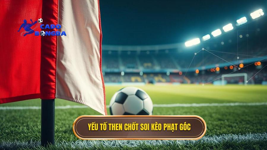 Yếu tố then chốt soi kèo phạt góc