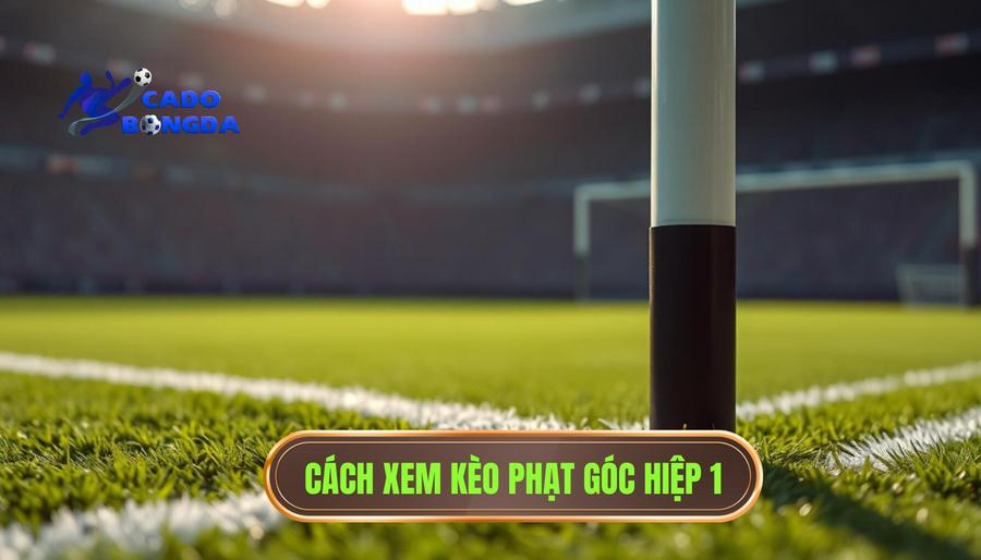 Kinh nghiệm soi góc hiệp 1: Nghệ thuật đọc trận đấu và tối ưu lợi nhuận 1 Hiểu đúng về kèo phạt góc hiệp 1 (First Half Corner)